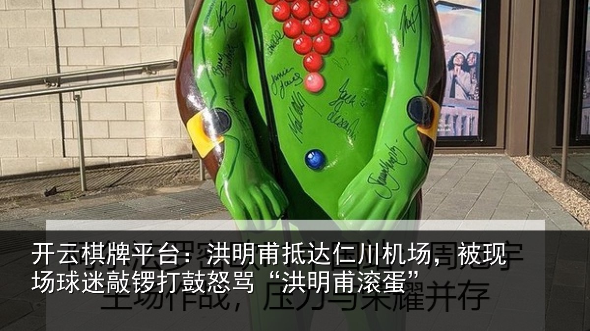 开云棋牌平台：洪明甫抵达仁川机场，被现场球迷敲锣打鼓怒骂“洪明甫滚蛋”
