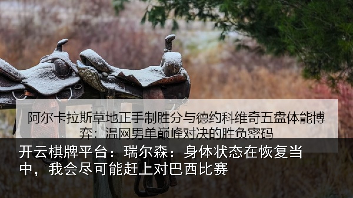 开云棋牌平台：瑞尔森：身体状态在恢复当中，我会尽可能赶上对巴西比赛