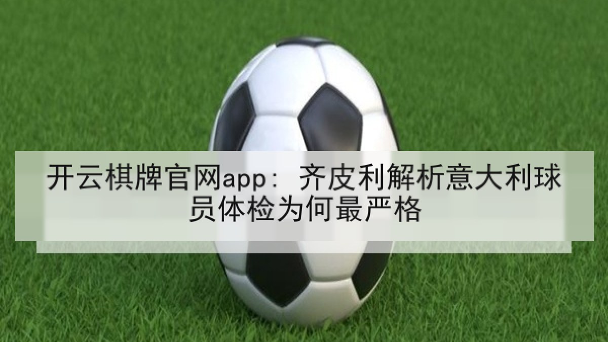 开云棋牌官网app: 齐皮利解析意大利球员体检为何最严格