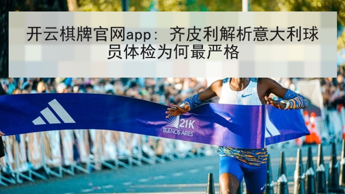 开云棋牌官网app: 齐皮利解析意大利球员体检为何最严格