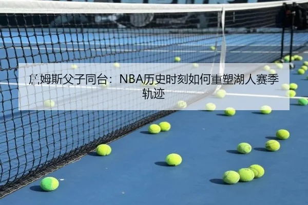 詹姆斯父子同台：NBA历史时刻如何重塑湖人赛季轨迹