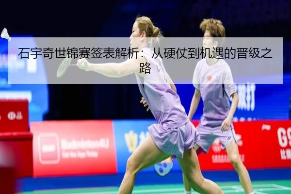 石宇奇世锦赛签表解析：从硬仗到机遇的晋级之路