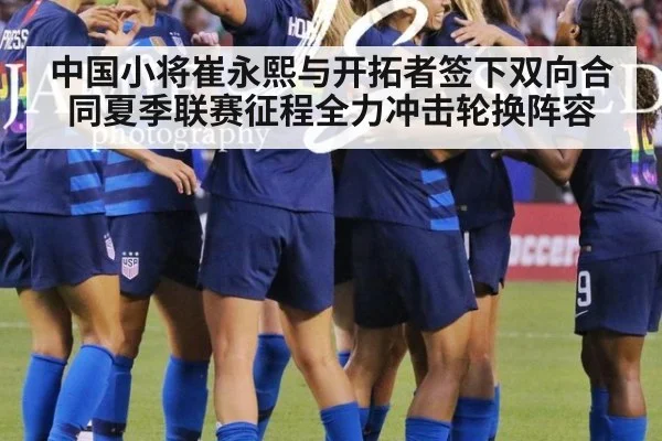 中国小将崔永熙与开拓者签下双向合同夏季联赛征程全力冲击轮换阵容