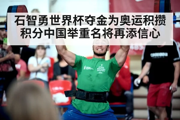 石智勇世界杯夺金为奥运积攒积分中国举重名将再添信心