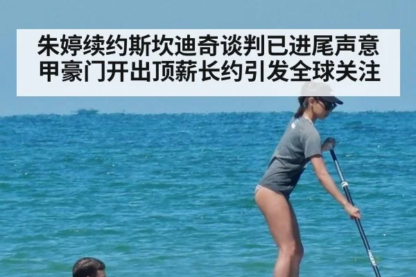 朱婷续约斯坎迪奇谈判已进尾声意甲豪门开出顶薪长约引发全球关注