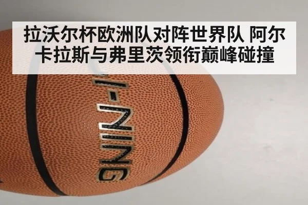 拉沃尔杯欧洲队对阵世界队 阿尔卡拉斯与弗里茨领衔巅峰碰撞